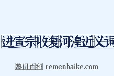 进宣宗收复河湟近义词是什么意思的图片